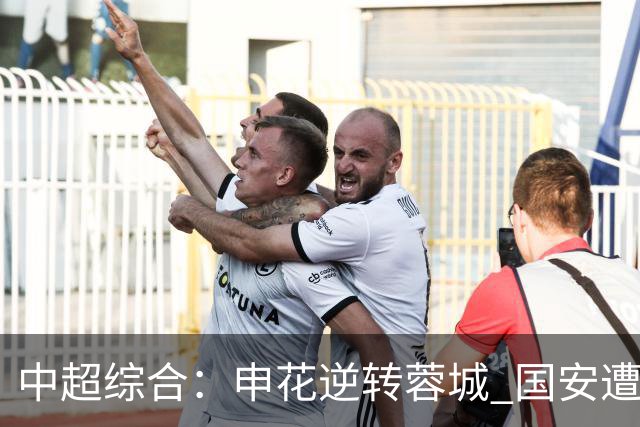 中超综合：申花逆转蓉城 国安遭“绝平”